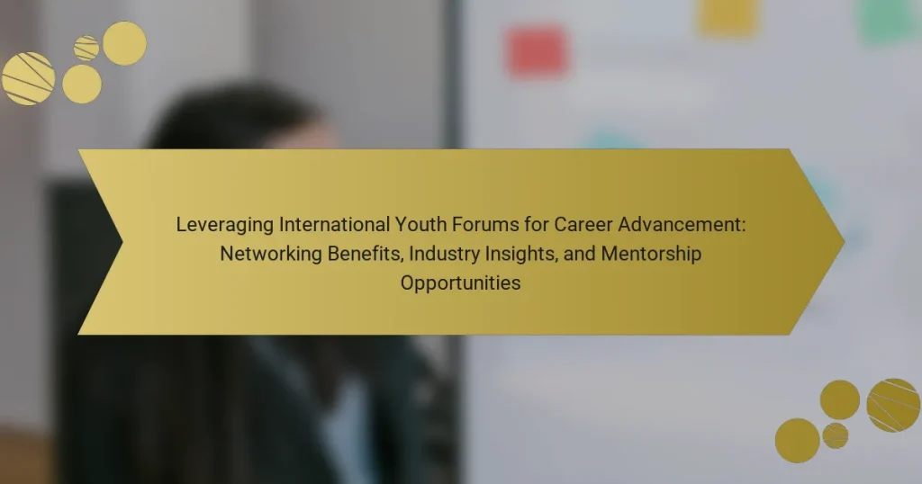 Leveraging International Youth Forums for Career Advancement: Networking Benefits, Industry Insights, and Mentorship Opportunities