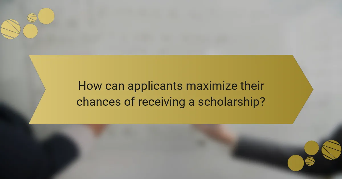 How can applicants maximize their chances of receiving a scholarship?