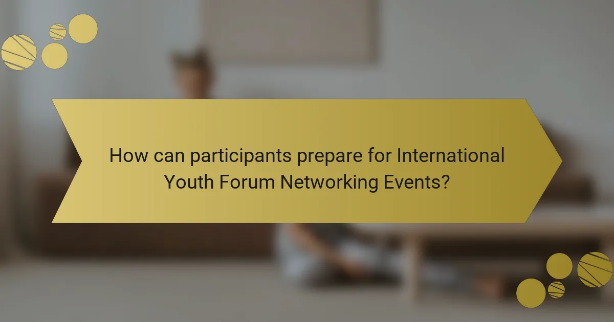 How can participants prepare for International Youth Forum Networking Events?